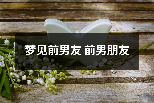 <h3>梦见前男友前男朋友