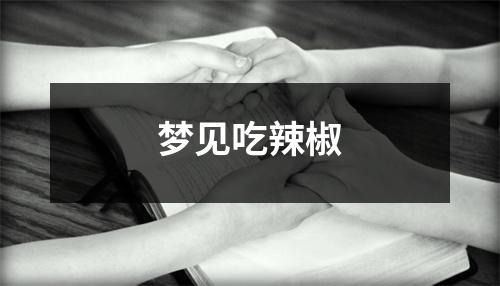 <h3>梦见吃辣椒