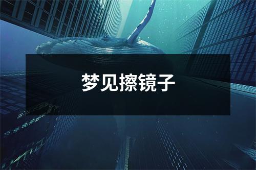 <h3>梦见擦镜子