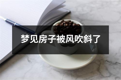 <h3>梦见房子被风吹斜了
