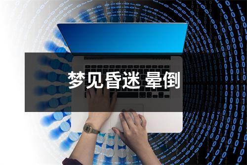 梦见昏迷晕倒