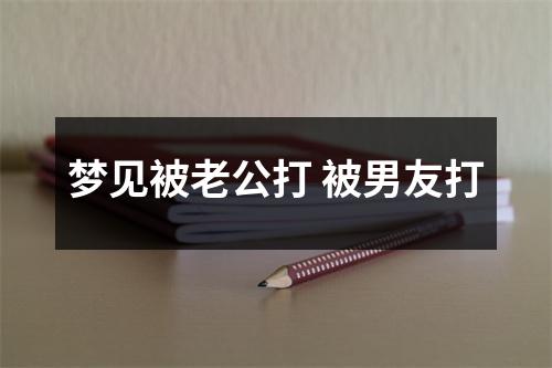 <h3>梦见被老公打被男友打