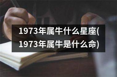 <h3>1973年属牛什么星座(1973年属牛是什么命)