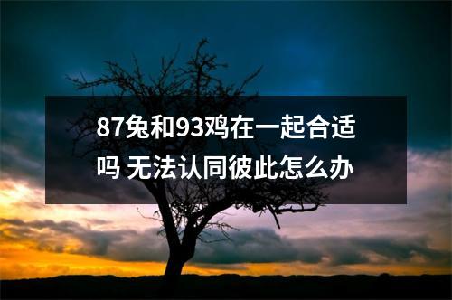 <h3>87兔和93鸡在一起合适吗无法认同彼此怎么办