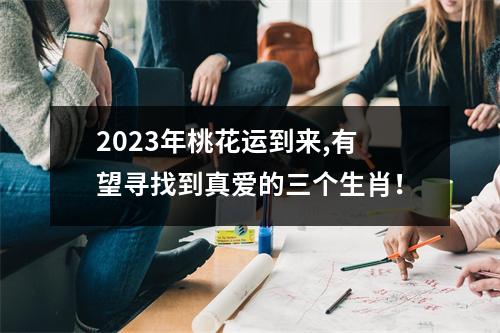 2025年桃花运到来,有望寻找到真爱的三个生肖！