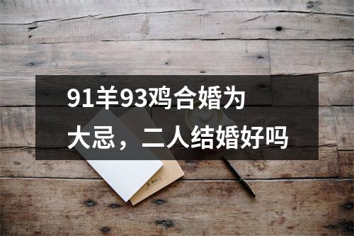 <h3>91羊93鸡合婚为大忌，二人结婚好吗