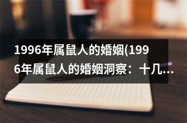 <h3>1996年属鼠人的婚姻(1996年属鼠人的婚姻洞察：十几年来的真实记录！)