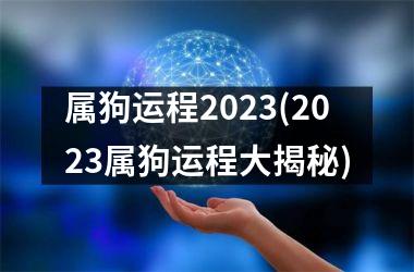 属狗运程2023(2023属狗运程大揭秘)