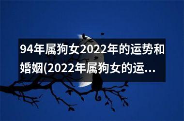 <h3>94年属狗女2025年的运势和婚姻(2025年属狗女的运势及婚姻展望)