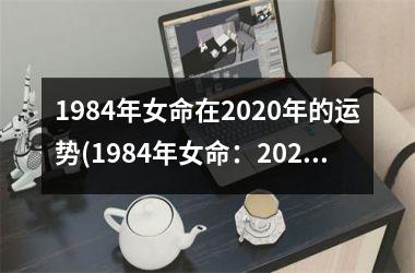 <h3>1984年女命在2020年的运势(1984年女命：2020年运势大揭密)