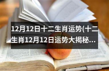 <h3>12月12日十二生肖运势(十二生肖12月12日运势大揭秘)