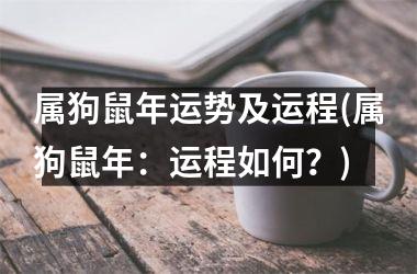 <h3>属狗鼠年运势及运程(属狗鼠年：运程如何？)