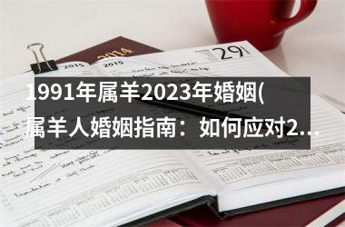 <h3>1991年属羊2025年婚姻(属羊人婚姻指南：如何应对2025年的婚姻挑战？)