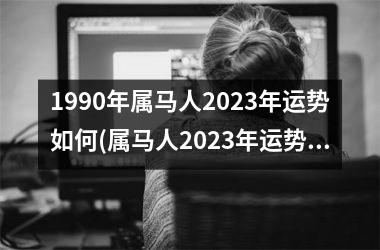 <h3>1990年属马人2025年运势如何(属马人2025年运势大揭秘！)