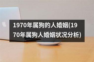 1970年属狗的人婚姻(1970年属狗人婚姻状况分析)