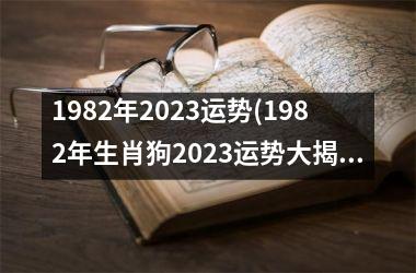 1982年2023运势(1982年生肖狗2023运势大揭秘)