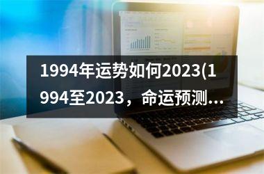 <h3>1994年运势如何2025(1994至2025，命运预测！)