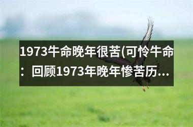 <h3>1973牛命晚年很苦(可怜牛命：回顾1973年晚年惨苦历程)