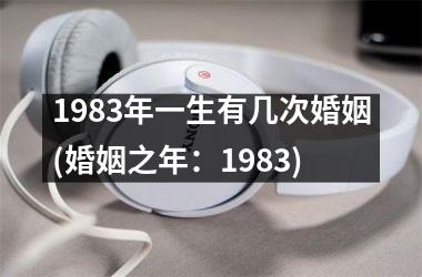 <h3>1983年一生有几次婚姻(婚姻之年：1983)