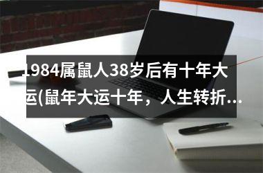 1984属鼠人38岁后有十年大运(鼠年大运十年，人生转折关键)