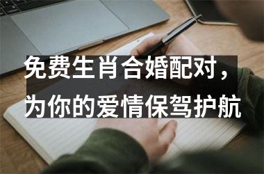 <h3>免费生肖合婚配对，为你的爱情保驾护航