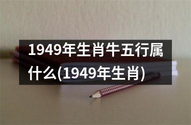 1949年生肖牛五行属什么(1949年生肖)
