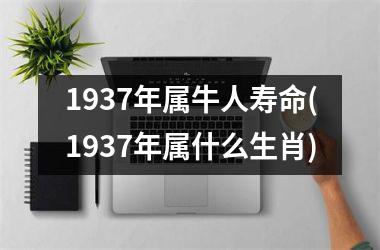 1937年属牛人寿命(1937年属什么生肖)