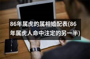 86年属虎的属相婚配表(86年属虎人命中注定的另一半)