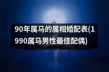 <h3>90年属马的属相婚配表(1990属马男性最佳配偶)