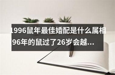 <h3>1996鼠年最佳婚配是什么属相(96年的鼠过了26岁会越来越好)