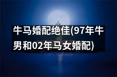 <h3>牛马婚配绝佳(97年牛男和02年马女婚配)