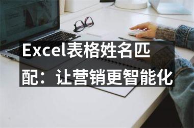 <h3>Excel表格姓名匹配：让营销更智能化