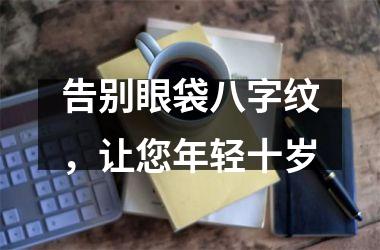 告别眼袋八字纹，让您年轻十岁