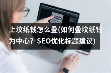 上坟纸钱怎么叠(如何叠坟纸钱为中心？SEO优化标题建议)