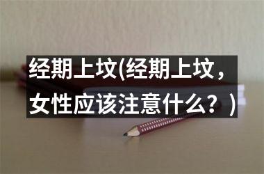 <h3>经期上坟(经期上坟，女性应该注意什么？)