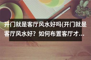 <h3>开门就是客厅风水好吗(开门就是客厅风水好？如何布置客厅才能招财纳福？)