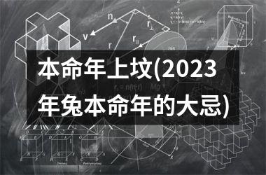 <h3>本命年上坟(2025年兔本命年的大忌)