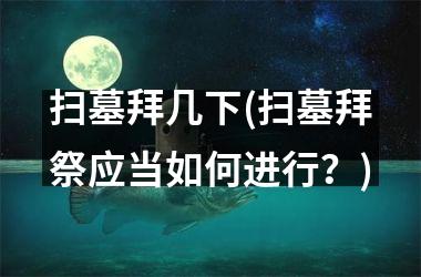 扫墓拜几下(扫墓拜祭应当如何进行？)