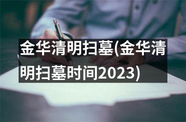 金华清明扫墓(金华清明扫墓时间2025)