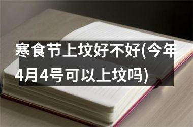 <h3>寒食节上坟好不好(今年4月4号可以上坟吗)