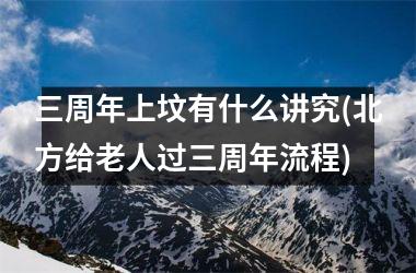 三周年上坟有什么讲究(北方给老人过三周年流程)