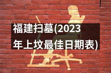 福建扫墓(2025年上坟佳日期表)