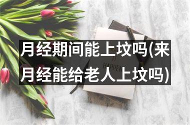 <h3>月经期间能上坟吗(来月经能给老人上坟吗)