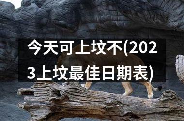 <h3>今天可上坟不(2025上坟佳日期表)