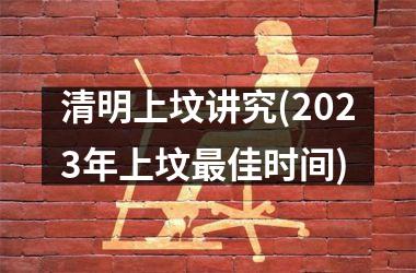 <h3>清明上坟讲究(2025年上坟佳时间)