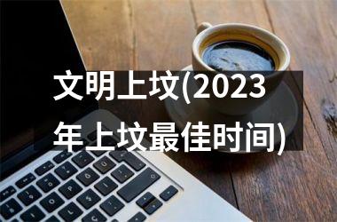 文明上坟(2025年上坟最佳时间)