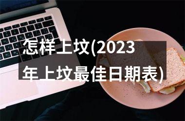 <h3>怎样上坟(2025年上坟最佳日期表)