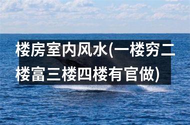 楼房室内风水(一楼穷二楼富三楼四楼有官做)