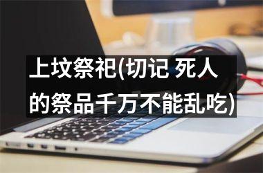 <h3>上坟祭祀(切记 死人的祭品千万不能乱吃)