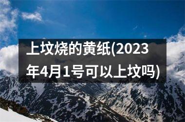 <h3>上坟烧的黄纸(2025年4月1号可以上坟吗)